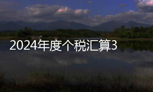 2024年度個稅匯算3月1日開始辦理，你是退稅還是補稅？