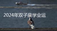 2024年雙子座學業(yè)運 雙子座2024年學業(yè)運勢詳解