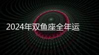 2024年雙魚座全年運(yùn)勢 2024年雙魚座全年運(yùn)勢詳解