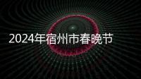2024年宿州市春晚節目火熱征集中~快來報名吧！