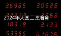 2024年大國工匠培育對象推選工作啟動