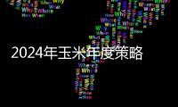 2024年玉米年度策略：供應增加，周期下行