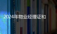 2024年物業經理證和物業項目經理證怎么考