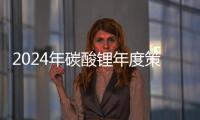 2024年碳酸鋰年度策略：過剩延續，博弈加強