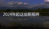 2024年起這些新規將影響你我生活