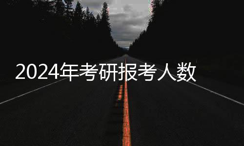 2024年考研報考人數自2015年以來首次下降！