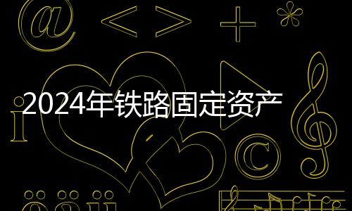 2024年鐵路固定資產(chǎn)投資達(dá)8506億元，同比增長(zhǎng)11.3%｜快訊