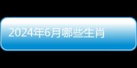 2024年6月哪些生肖健康運勢最旺