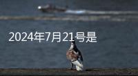 2024年7月21號是什么日子 今日十二生肖運程運勢一覽