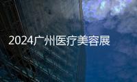 2024廣州醫療美容展(時間)2024廣州醫療美容展(地點)