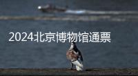 2024北京博物館通票亮點(diǎn)介紹及參觀建議