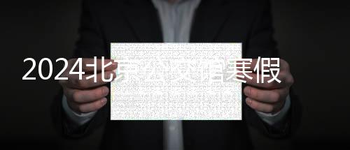2024北京公交館寒假預約時間段是幾點？