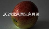 2024北京國際家具暨舒適生活博覽會·盛會重啟,“京”致生活