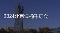 2024北京溫榆千燈會門票多少錢?附網上購票入口