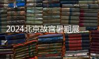 2024北京故宮暑期展覽有哪些?