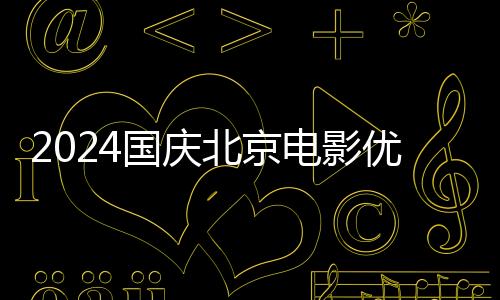 2024國慶北京電影優惠券領取時間(開始+結束)