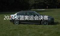 2024女籃奧運會決賽半決賽賽程 奧運女籃決賽直播回放觀看