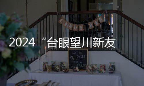 2024“臺眼望川新友說蜀”臺灣自媒體人天府游記活動啟動