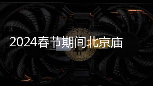 2024春節期間北京廟會周邊道路臨時管控