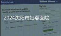 2024沈陽市婦嬰醫(yī)院試管成功率、費(fèi)用更新，3大助孕經(jīng)歷分享