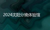 2024沈陽分娩體驗館多少錢一次看地區，不造就虧大了