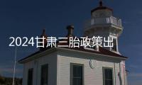 2024甘肅三胎政策出爐，最新消息稱(chēng)蘭州農(nóng)民補(bǔ)助高達(dá)十萬(wàn)
