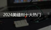 2024美縫劑十大熱門品牌重磅登場,家居裝修的得力助手
