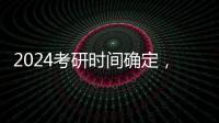 2024考研時(shí)間確定，2023年12月23日至24日初試