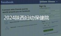 2024陜西婦幼保健院取卵多少錢看這，外加麻藥費用可不少