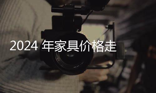 2024 年家具價格走勢：多種因素影響下的觀察-