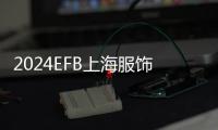 2024EFB上海服飾供應鏈新征程啟航，邀您共拓服飾藍海