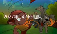 2027年，LNG船隊將超越VLCC船隊