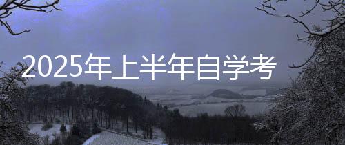 2025年上半年自學考試3月3日至9日網上報名