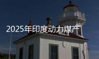 2025年印度動力煤產量預計將遠超需求