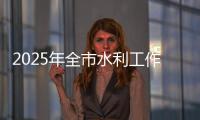 2025年全市水利工作會議召開