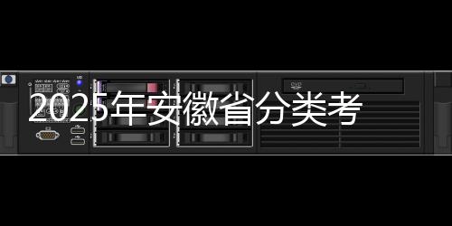 2025年安徽省分類(lèi)考試和對(duì)口招生工作啟動(dòng)_
