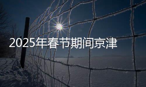 2025年春節期間京津冀地區高速公路 禁止危險物品運輸車輛通行的通告
