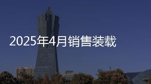 2025年4月銷售裝載機(jī)11653臺(tái)，同比增長(zhǎng)19.2%