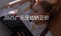2025廣元牙齒矯正價格表