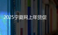 2025寧夏網上年貨促銷活動將陸續亮相