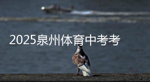 2025泉州體育中考考試時(shí)間確定