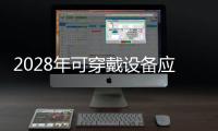 2028年可穿戴設(shè)備應(yīng)用市場規(guī)模可達(dá)4.22億美元