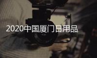 2020中國(guó)廈門日用品展覽會(huì)