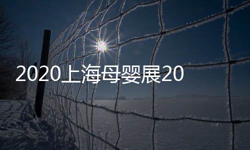 2020上海母嬰展2020年中國母嬰展
