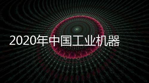 2020年中國工業機器人市場價值可達33億美元