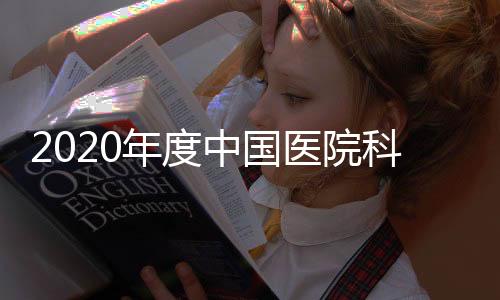 2020年度中國醫(yī)院科技量值發(fā)布，我院蟬聯(lián)綜合排名第一