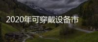 2020年可穿戴設備市場將達520億美元,經驗交流