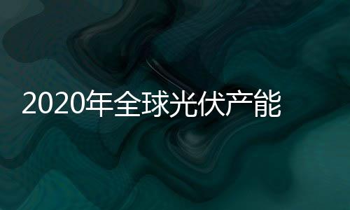 2020年全球光伏產(chǎn)能分析預(yù)估