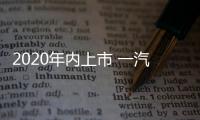 2020年內上市 一汽