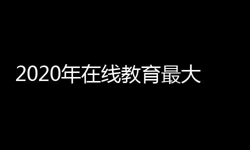 2020年在線教育最大的挑戰不是“流量貴”而是“同質化”